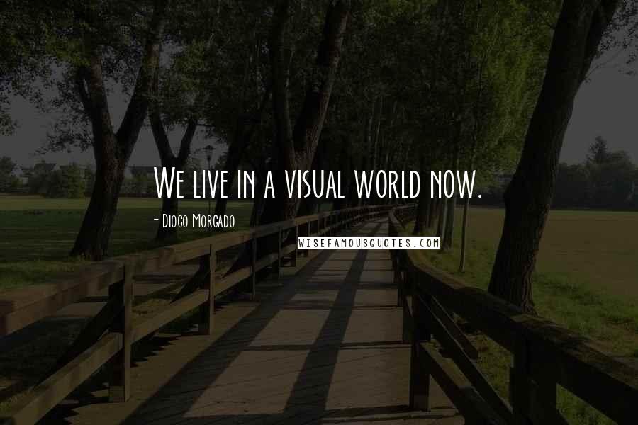 Diogo Morgado Quotes: We live in a visual world now.