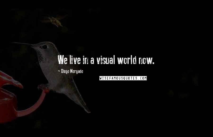 Diogo Morgado Quotes: We live in a visual world now.