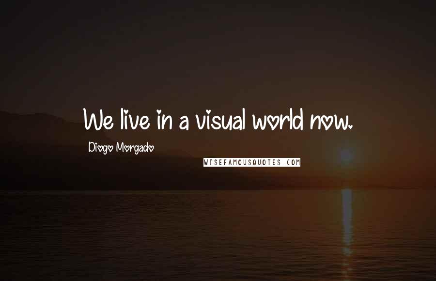 Diogo Morgado Quotes: We live in a visual world now.