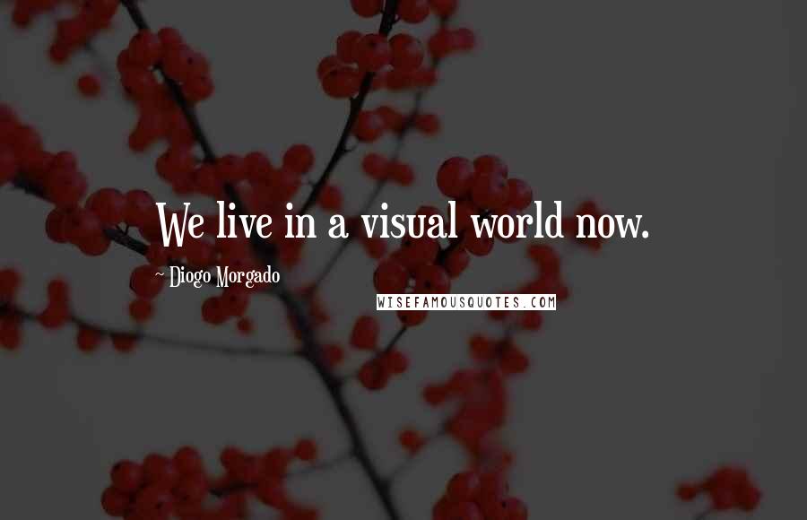Diogo Morgado Quotes: We live in a visual world now.