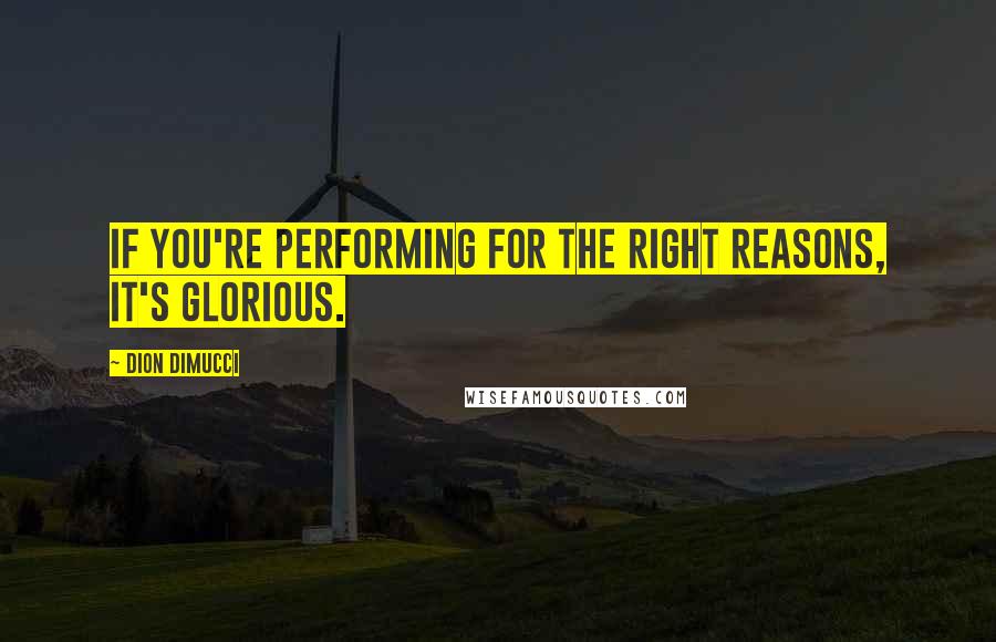 Dion DiMucci Quotes: If you're performing for the right reasons, it's glorious.