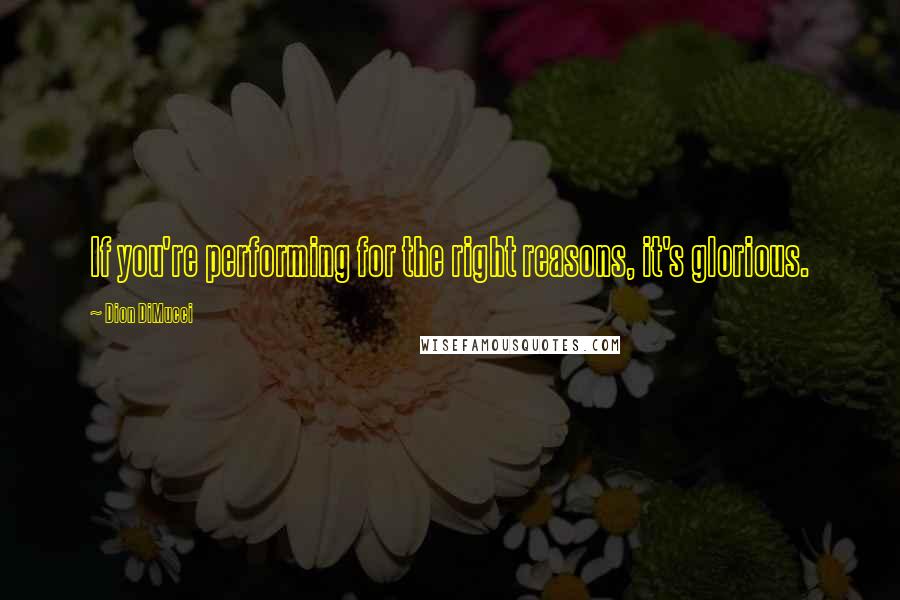 Dion DiMucci Quotes: If you're performing for the right reasons, it's glorious.