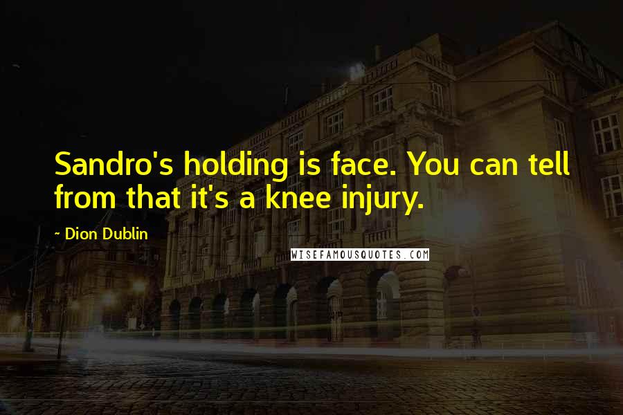 Dion Dublin Quotes: Sandro's holding is face. You can tell from that it's a knee injury.