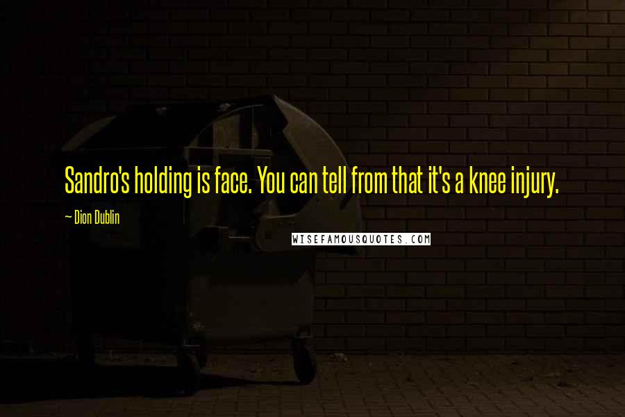 Dion Dublin Quotes: Sandro's holding is face. You can tell from that it's a knee injury.