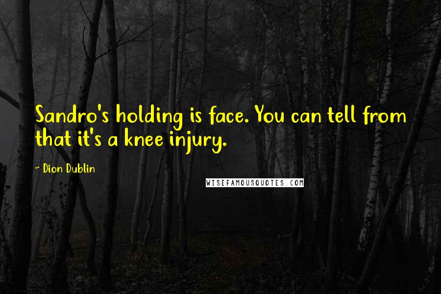 Dion Dublin Quotes: Sandro's holding is face. You can tell from that it's a knee injury.