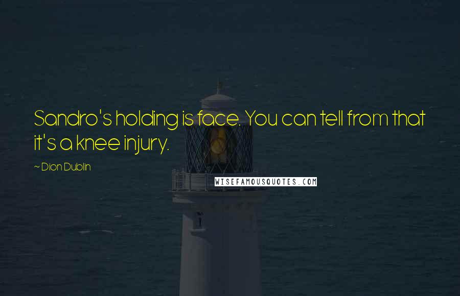 Dion Dublin Quotes: Sandro's holding is face. You can tell from that it's a knee injury.