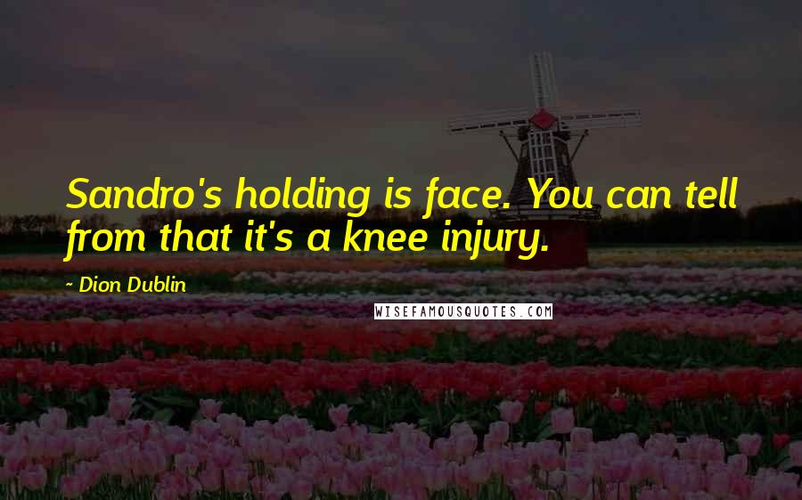Dion Dublin Quotes: Sandro's holding is face. You can tell from that it's a knee injury.