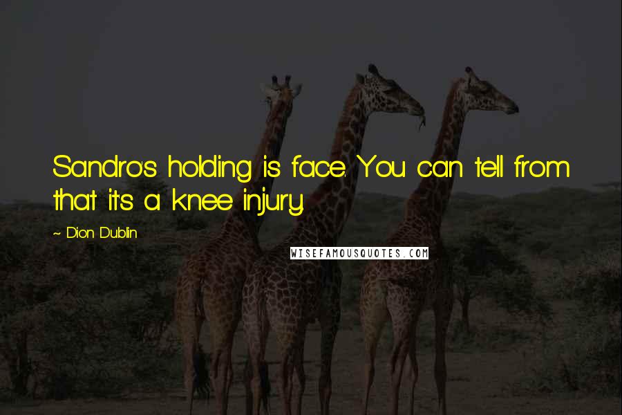 Dion Dublin Quotes: Sandro's holding is face. You can tell from that it's a knee injury.