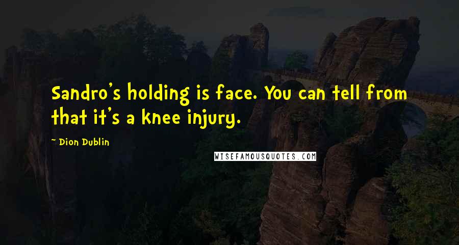 Dion Dublin Quotes: Sandro's holding is face. You can tell from that it's a knee injury.