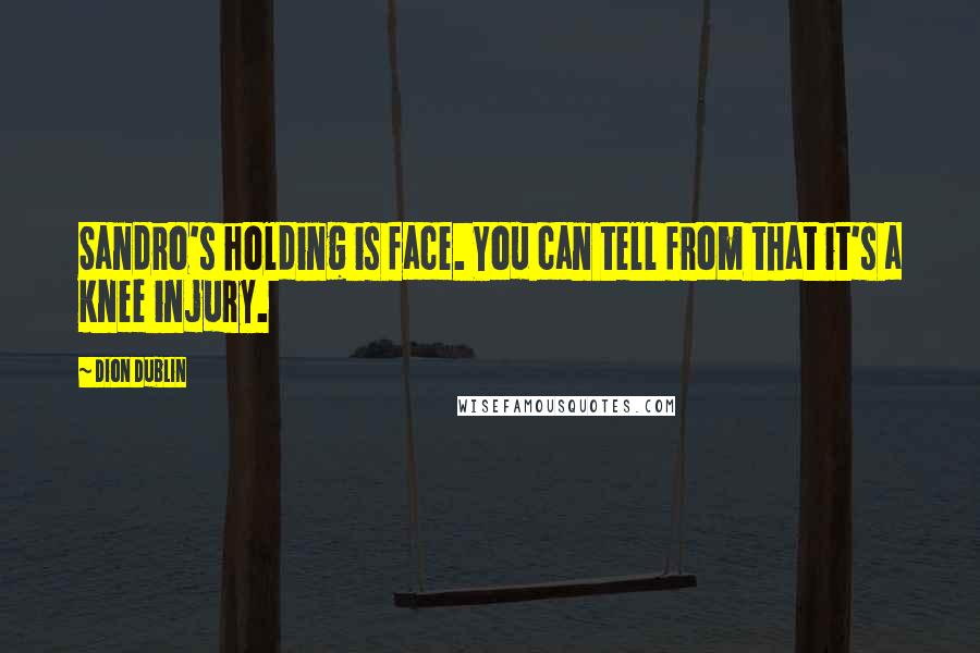 Dion Dublin Quotes: Sandro's holding is face. You can tell from that it's a knee injury.