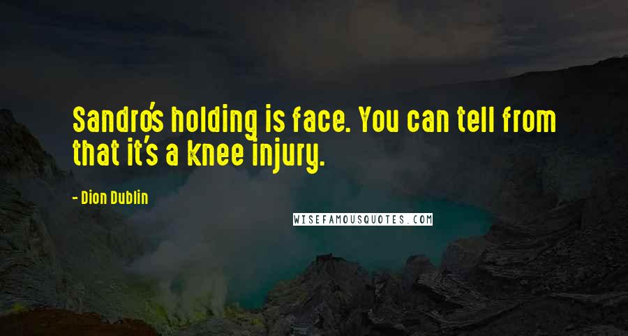 Dion Dublin Quotes: Sandro's holding is face. You can tell from that it's a knee injury.