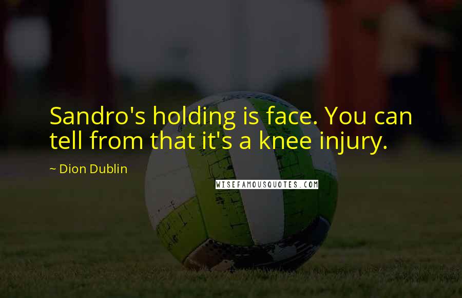 Dion Dublin Quotes: Sandro's holding is face. You can tell from that it's a knee injury.