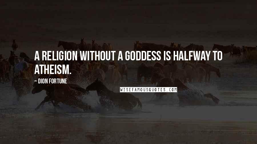 Dion Fortune Quotes: A religion without a goddess is halfway to atheism.