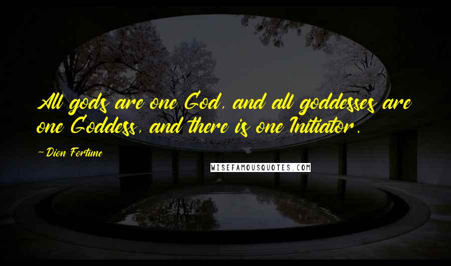 Dion Fortune Quotes: All gods are one God, and all goddesses are one Goddess, and there is one Initiator.