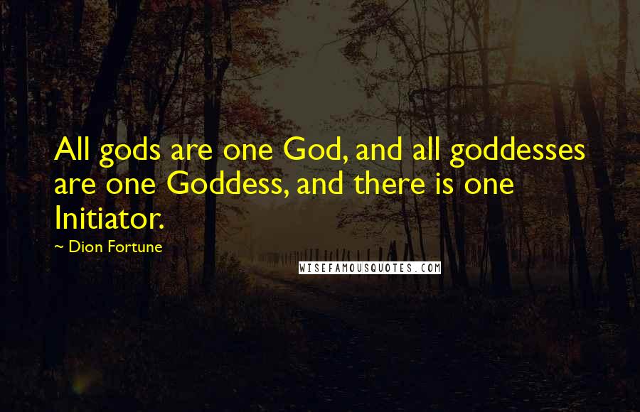 Dion Fortune Quotes: All gods are one God, and all goddesses are one Goddess, and there is one Initiator.