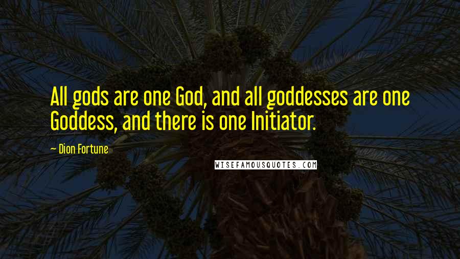Dion Fortune Quotes: All gods are one God, and all goddesses are one Goddess, and there is one Initiator.