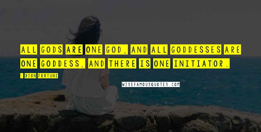 Dion Fortune Quotes: All gods are one God, and all goddesses are one Goddess, and there is one Initiator.