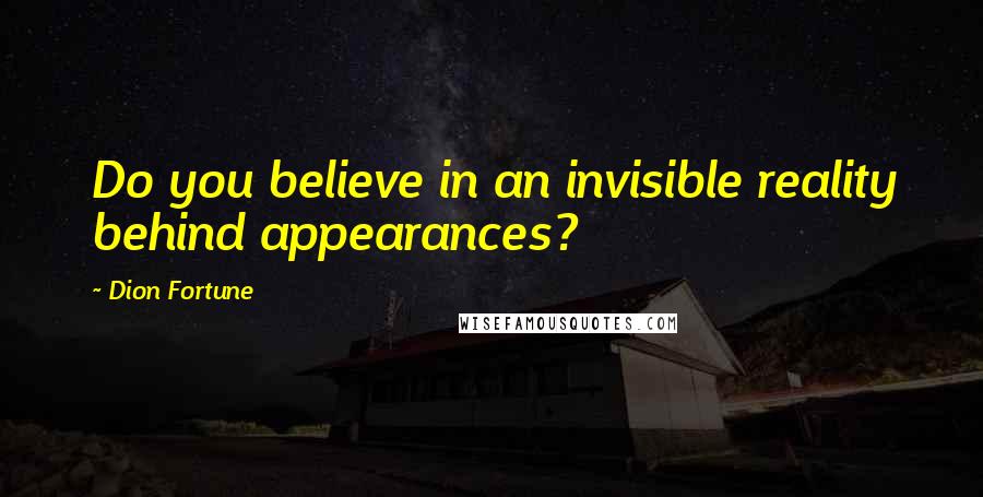 Dion Fortune Quotes: Do you believe in an invisible reality behind appearances?