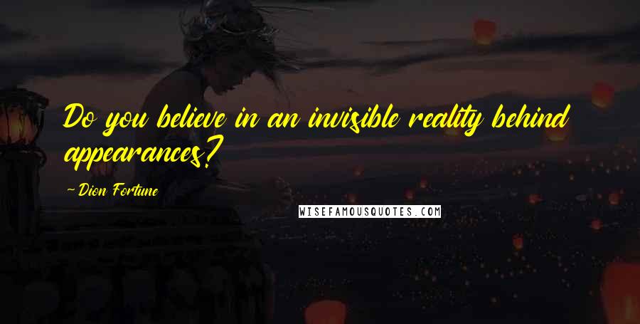 Dion Fortune Quotes: Do you believe in an invisible reality behind appearances?