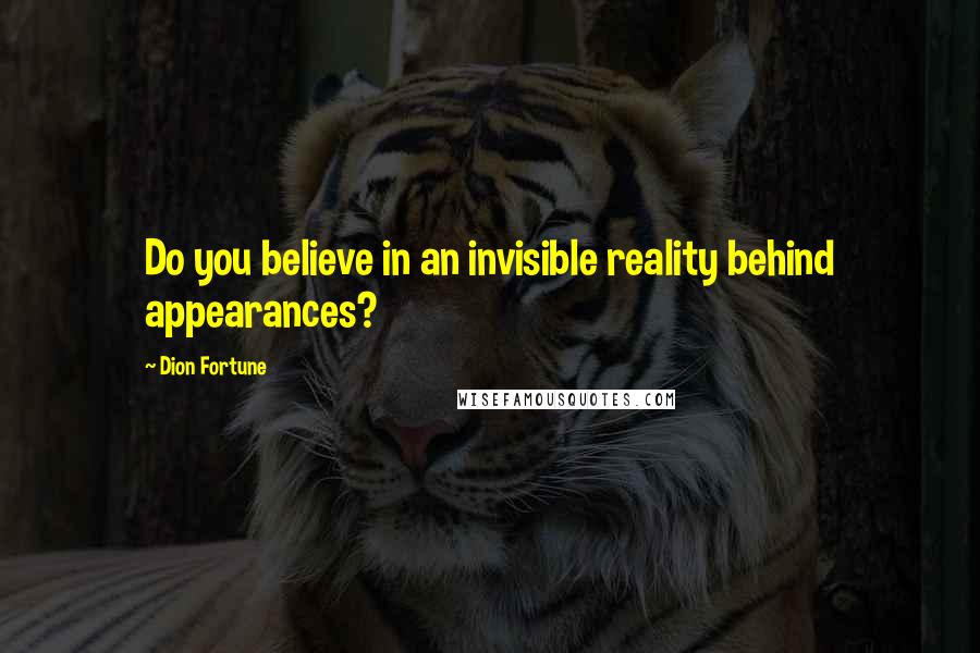 Dion Fortune Quotes: Do you believe in an invisible reality behind appearances?