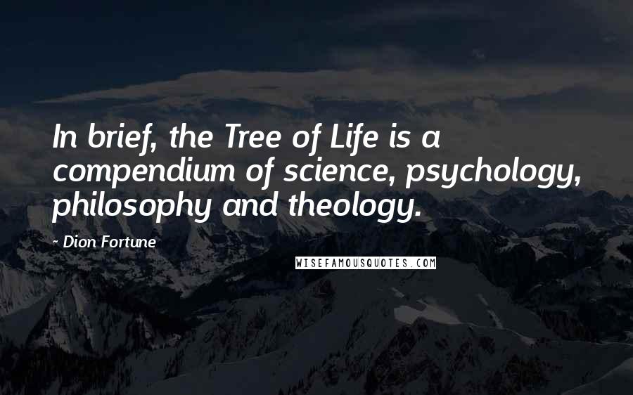 Dion Fortune Quotes: In brief, the Tree of Life is a compendium of science, psychology, philosophy and theology.