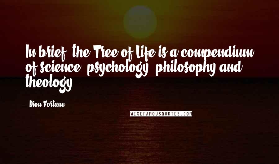 Dion Fortune Quotes: In brief, the Tree of Life is a compendium of science, psychology, philosophy and theology.