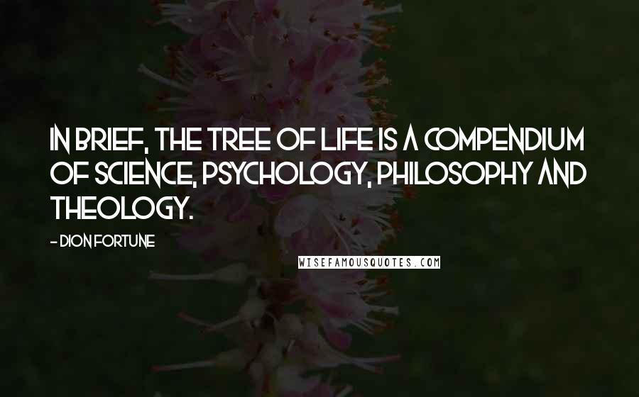 Dion Fortune Quotes: In brief, the Tree of Life is a compendium of science, psychology, philosophy and theology.