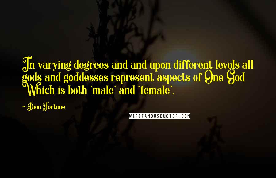 Dion Fortune Quotes: In varying degrees and and upon different levels all gods and goddesses represent aspects of One God Which is both 'male' and 'female'.