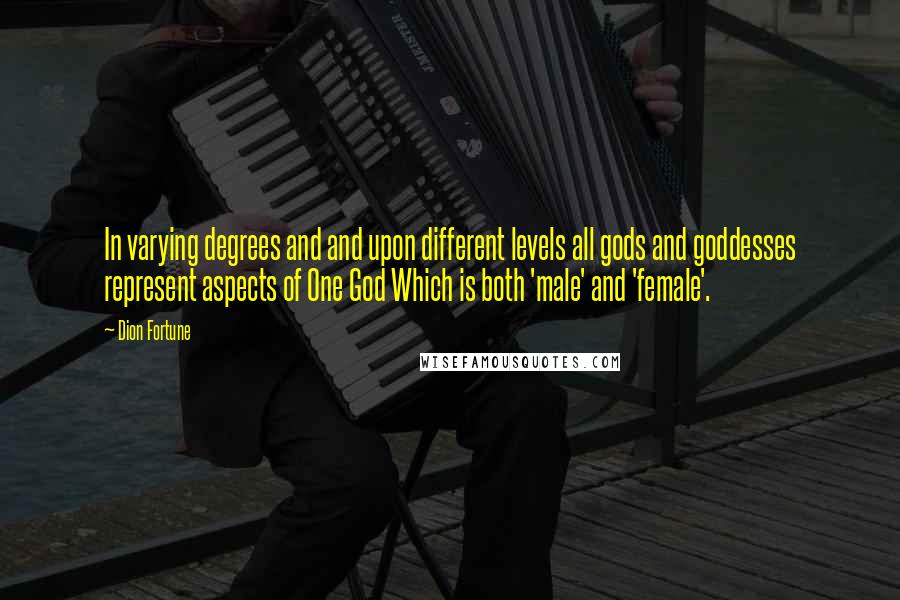 Dion Fortune Quotes: In varying degrees and and upon different levels all gods and goddesses represent aspects of One God Which is both 'male' and 'female'.