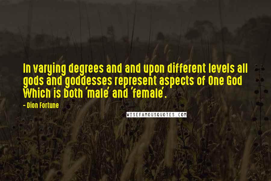 Dion Fortune Quotes: In varying degrees and and upon different levels all gods and goddesses represent aspects of One God Which is both 'male' and 'female'.