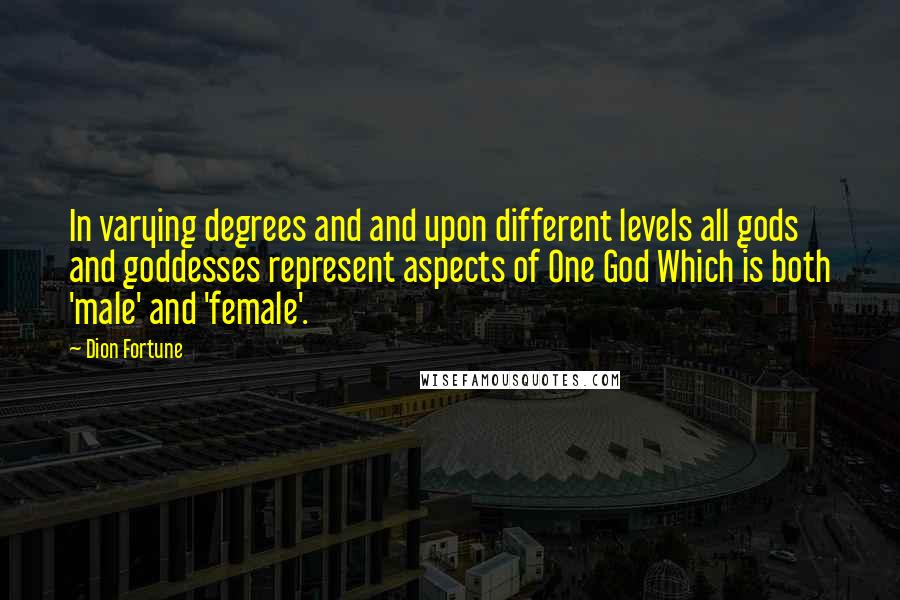 Dion Fortune Quotes: In varying degrees and and upon different levels all gods and goddesses represent aspects of One God Which is both 'male' and 'female'.