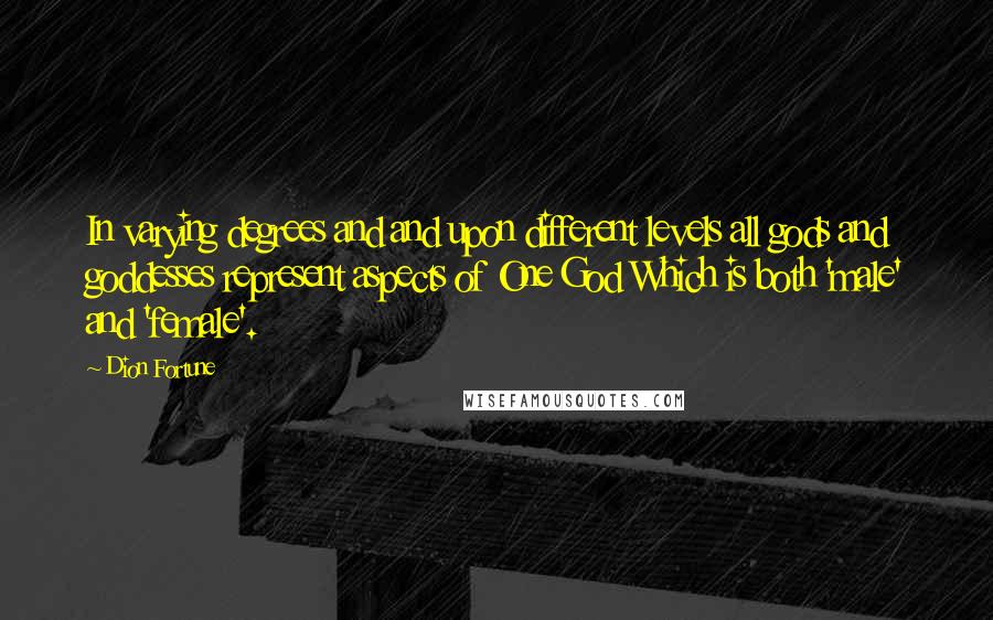 Dion Fortune Quotes: In varying degrees and and upon different levels all gods and goddesses represent aspects of One God Which is both 'male' and 'female'.