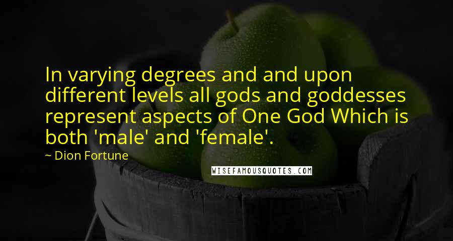 Dion Fortune Quotes: In varying degrees and and upon different levels all gods and goddesses represent aspects of One God Which is both 'male' and 'female'.