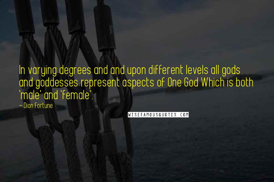 Dion Fortune Quotes: In varying degrees and and upon different levels all gods and goddesses represent aspects of One God Which is both 'male' and 'female'.