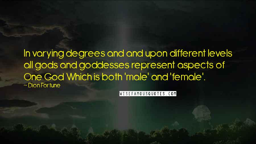 Dion Fortune Quotes: In varying degrees and and upon different levels all gods and goddesses represent aspects of One God Which is both 'male' and 'female'.