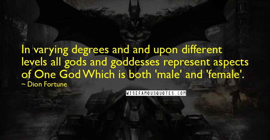 Dion Fortune Quotes: In varying degrees and and upon different levels all gods and goddesses represent aspects of One God Which is both 'male' and 'female'.