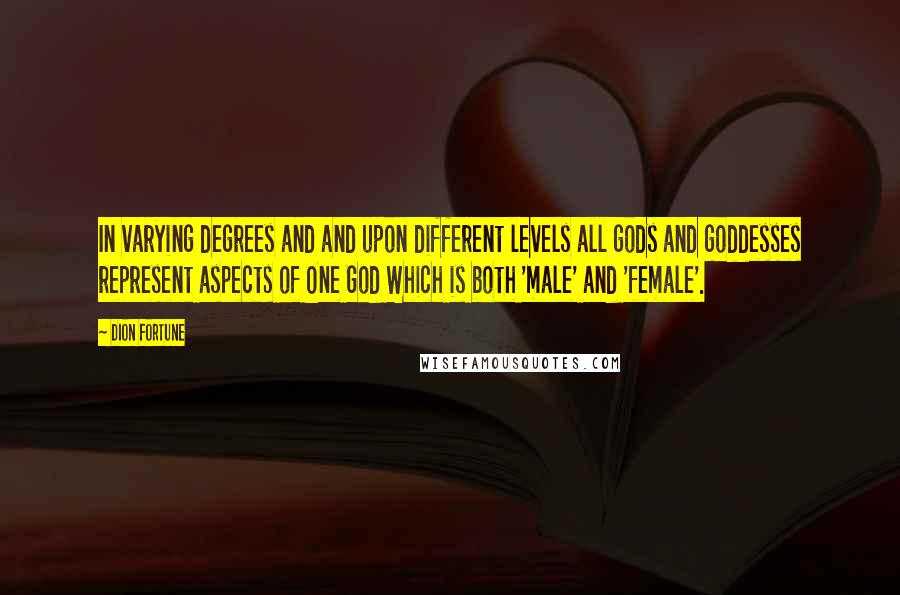 Dion Fortune Quotes: In varying degrees and and upon different levels all gods and goddesses represent aspects of One God Which is both 'male' and 'female'.