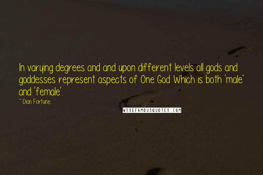 Dion Fortune Quotes: In varying degrees and and upon different levels all gods and goddesses represent aspects of One God Which is both 'male' and 'female'.