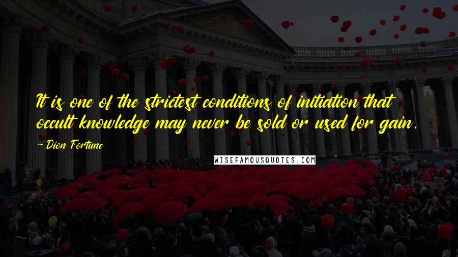 Dion Fortune Quotes: It is one of the strictest conditions of initiation that occult knowledge may never be sold or used for gain.