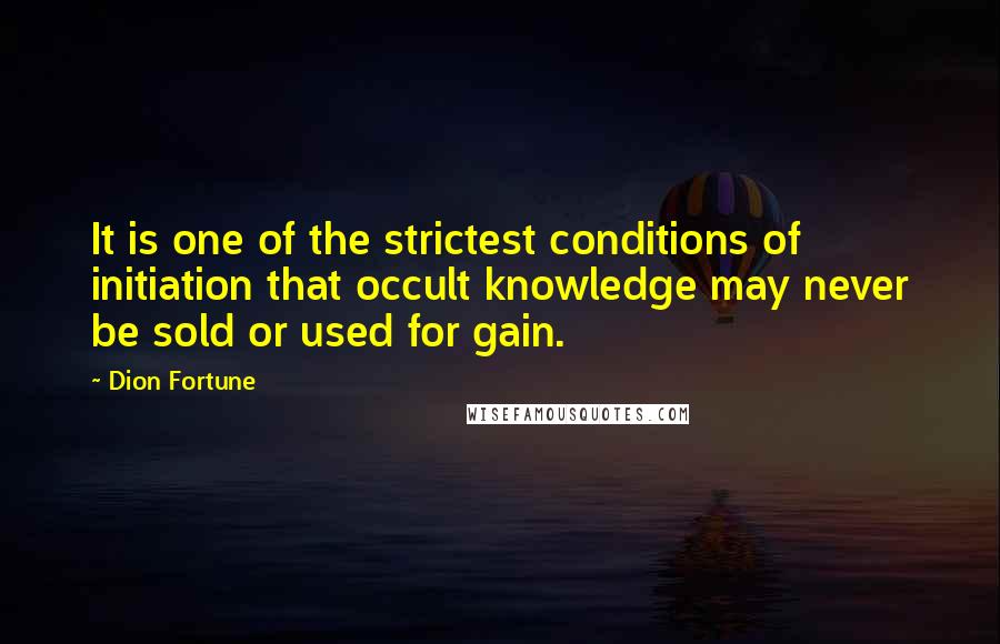 Dion Fortune Quotes: It is one of the strictest conditions of initiation that occult knowledge may never be sold or used for gain.