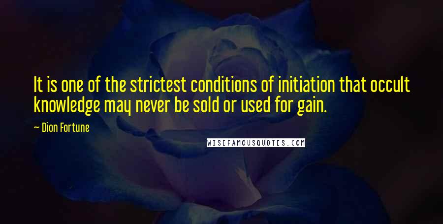 Dion Fortune Quotes: It is one of the strictest conditions of initiation that occult knowledge may never be sold or used for gain.