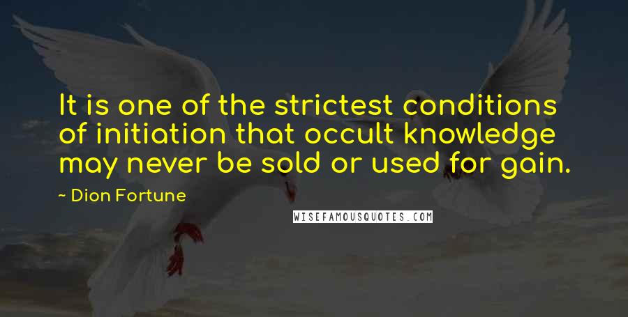 Dion Fortune Quotes: It is one of the strictest conditions of initiation that occult knowledge may never be sold or used for gain.