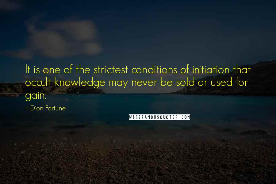 Dion Fortune Quotes: It is one of the strictest conditions of initiation that occult knowledge may never be sold or used for gain.