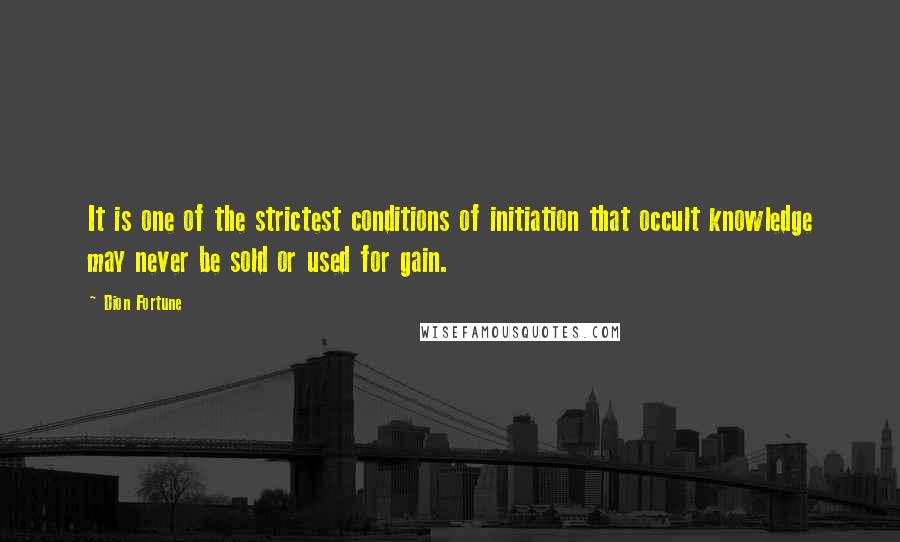 Dion Fortune Quotes: It is one of the strictest conditions of initiation that occult knowledge may never be sold or used for gain.