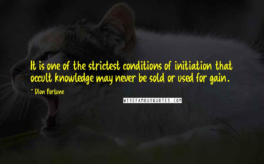 Dion Fortune Quotes: It is one of the strictest conditions of initiation that occult knowledge may never be sold or used for gain.