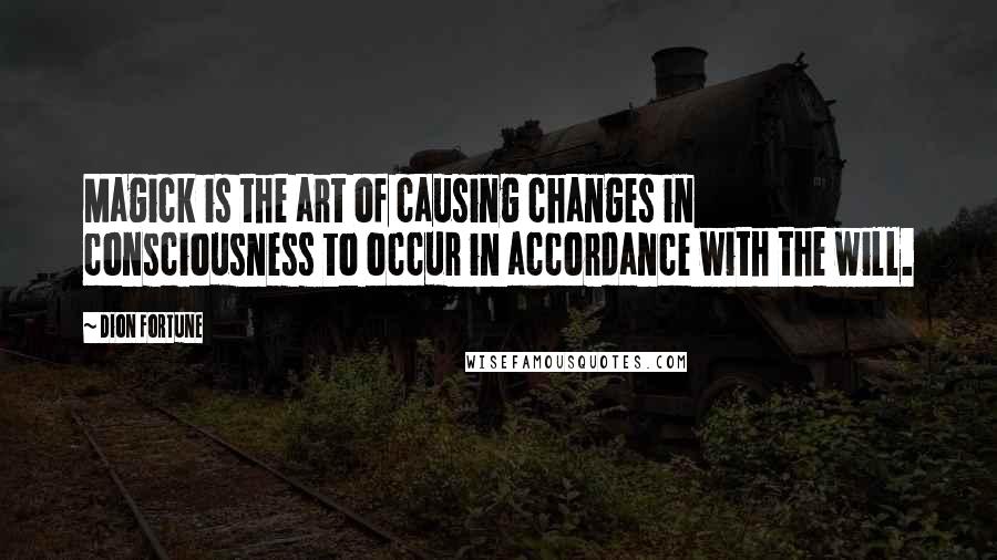 Dion Fortune Quotes: Magick is the art of causing changes in consciousness to occur in accordance with the will.