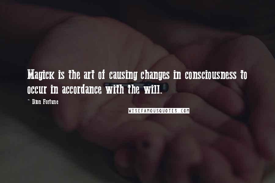 Dion Fortune Quotes: Magick is the art of causing changes in consciousness to occur in accordance with the will.