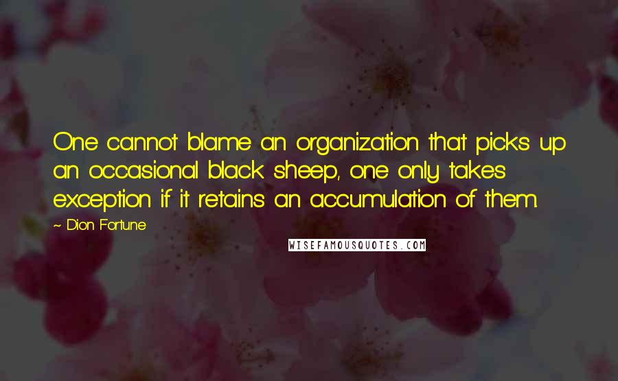 Dion Fortune Quotes: One cannot blame an organization that picks up an occasional black sheep, one only takes exception if it retains an accumulation of them.