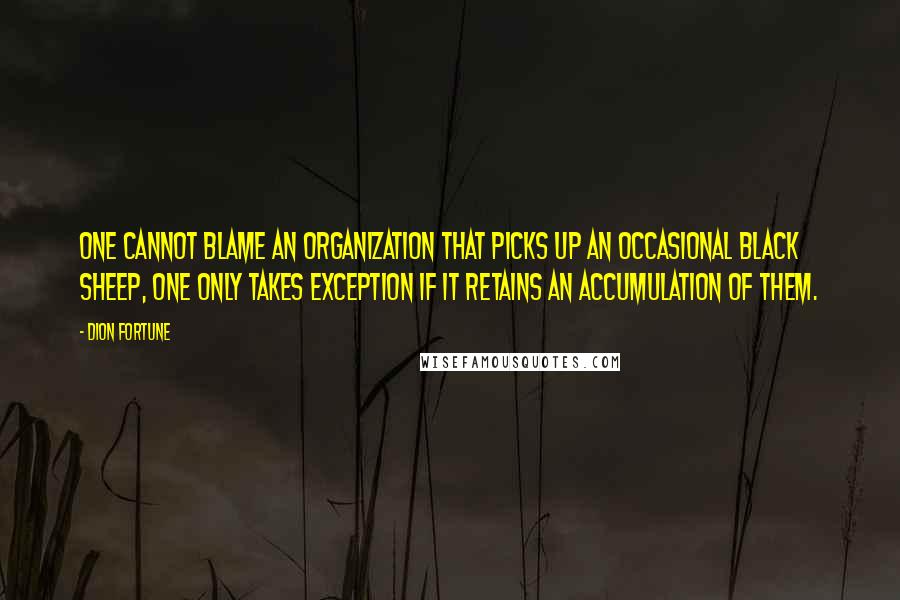 Dion Fortune Quotes: One cannot blame an organization that picks up an occasional black sheep, one only takes exception if it retains an accumulation of them.