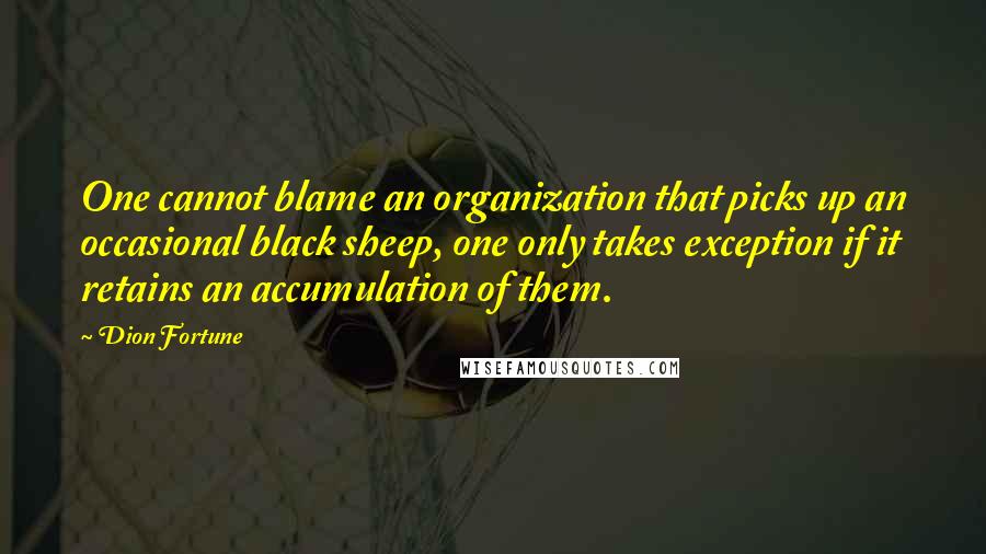 Dion Fortune Quotes: One cannot blame an organization that picks up an occasional black sheep, one only takes exception if it retains an accumulation of them.